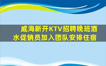 威海新开KTV招聘晚班酒水促销员加入团队安排住宿